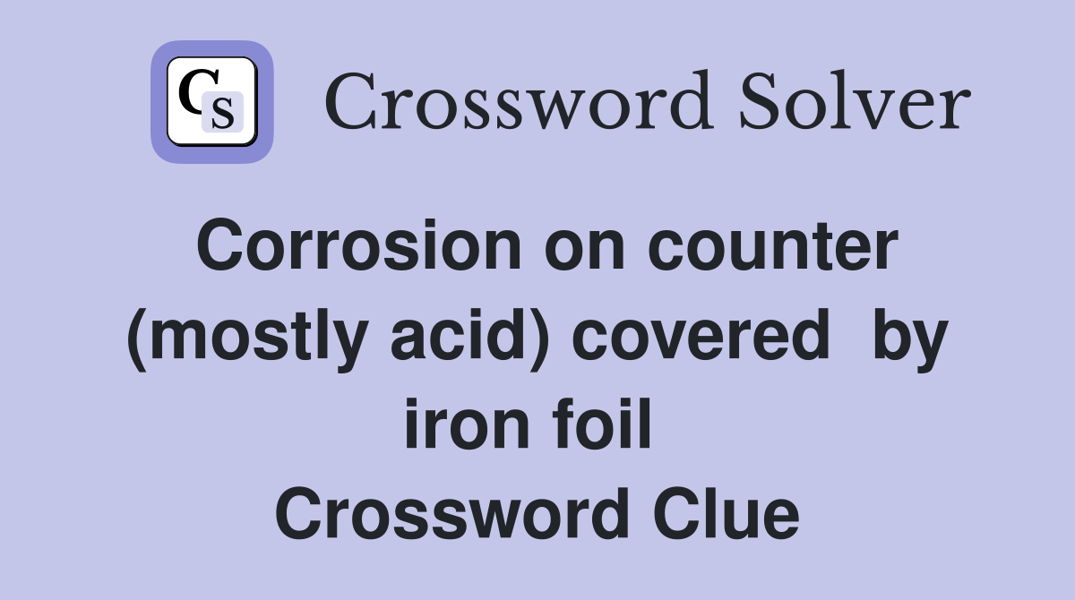 Corrosion on counter (mostly acid) covered by iron foil Crossword Clue Answers Crossword Solver
